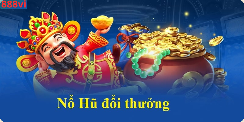 Nổ Hũ Đổi Thưởng - Hình Thức Giải Trí Sinh Lời Hot